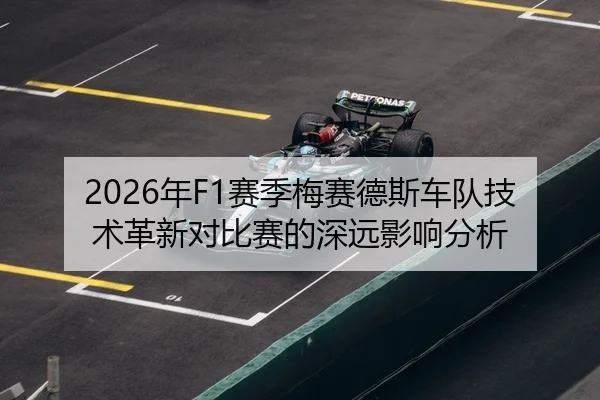 2026年F1赛季梅赛德斯车队技术革新对比赛的深远影响分析