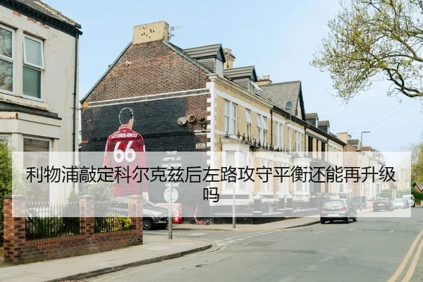 利物浦敲定科尔克兹后左路攻守平衡还能再升级吗