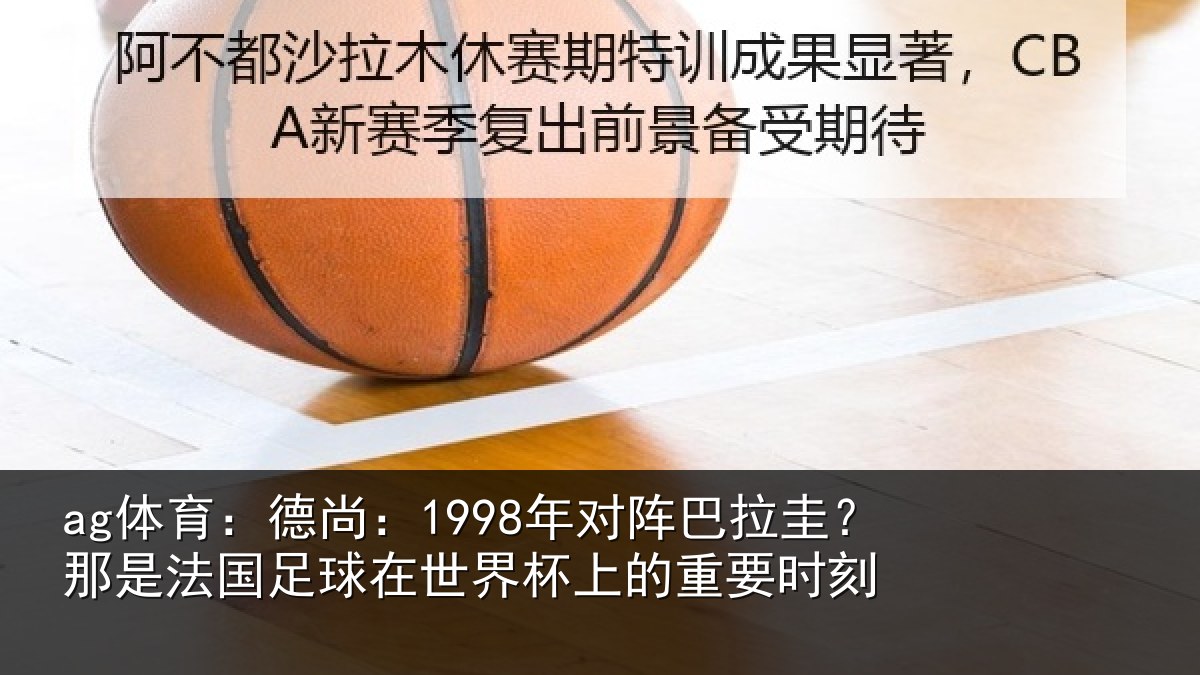 ag体育:德尚相关情况法国相关情况重要时刻