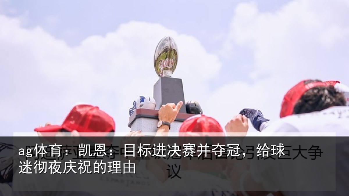 ag体育：凯恩：目标进决赛并夺冠，给球迷彻夜庆祝的理由