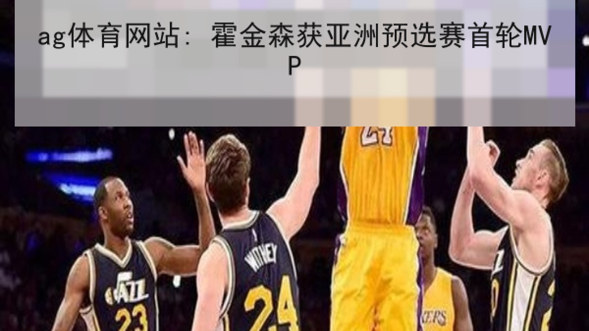 ag体育网站: 霍金森获亚洲预选赛首轮MVP