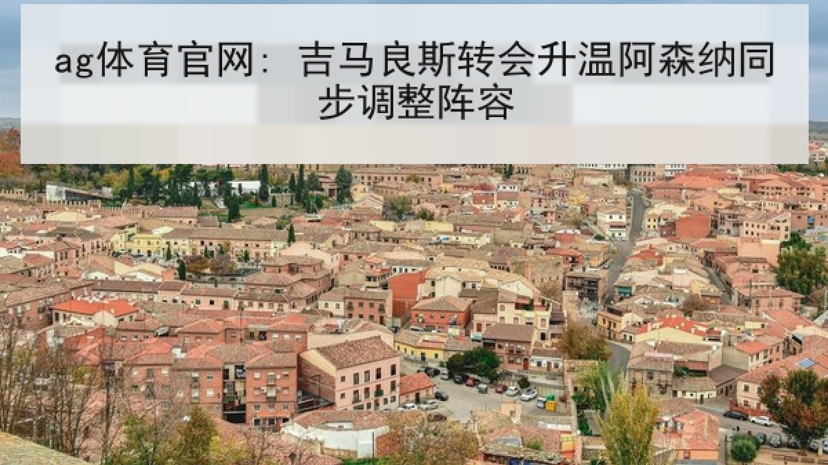 ag体育官网: 吉马良斯转会升温阿森纳同步调整阵容