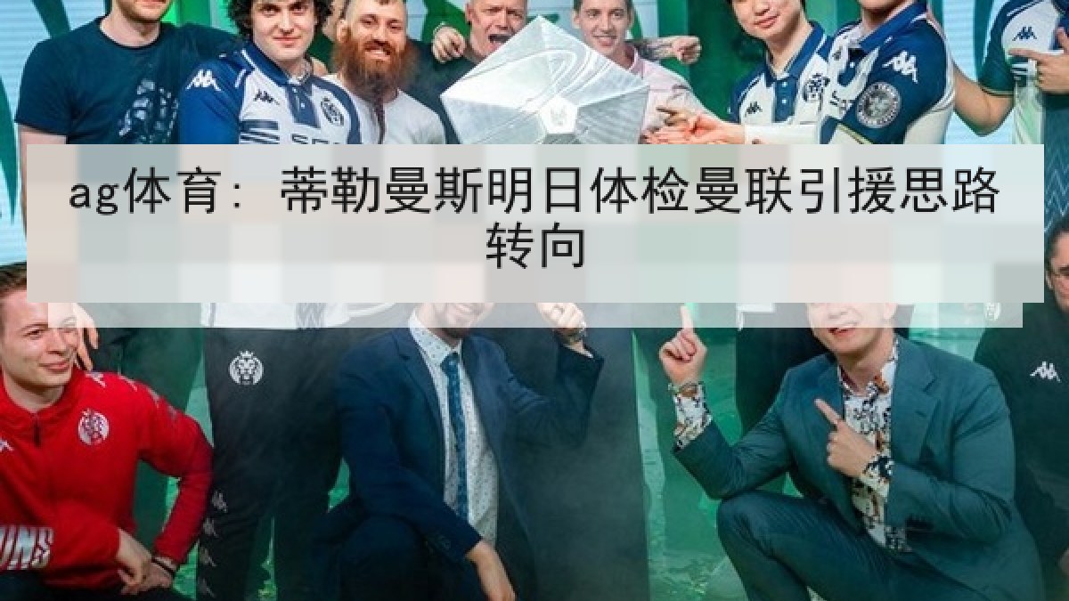 ag体育: 蒂勒曼斯明日体检曼联引援思路转向
