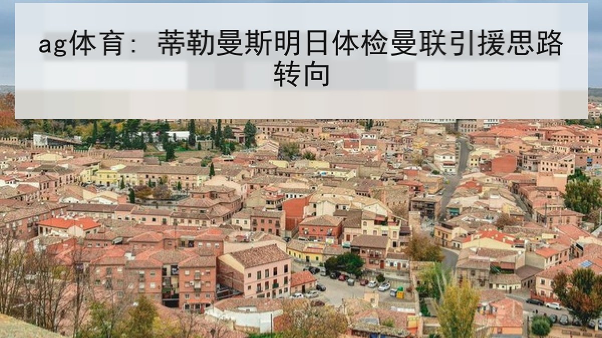 ag体育: 蒂勒曼斯明日体检曼联引援思路转向