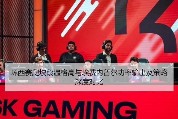 环西赛爬坡段温格高与埃费内普尔功率输出及策略深度对比