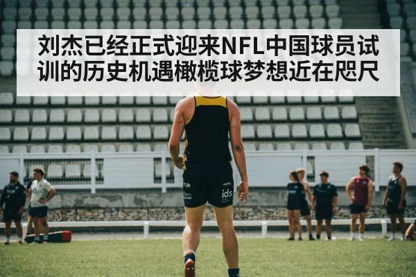 刘杰已经正式迎来NFL中国球员试训的历史机遇橄榄球梦想近在咫尺