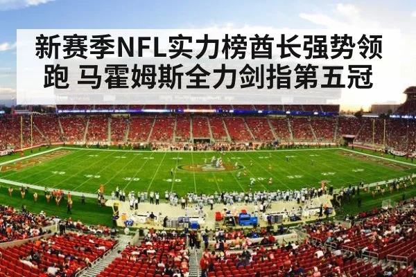 新赛季NFL实力榜酋长强势领跑 马霍姆斯全力剑指第五冠