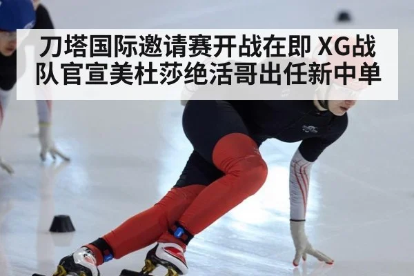 刀塔国际邀请赛开战在即 XG战队官宣美杜莎绝活哥出任新中单