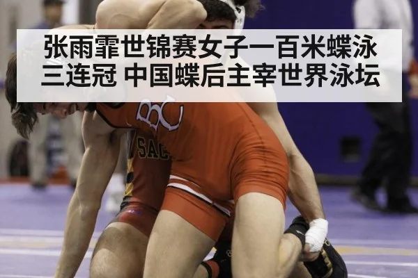 张雨霏世锦赛女子一百米蝶泳三连冠 中国蝶后主宰世界泳坛